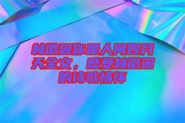 林徽因你是人間四月天全文，感受林徽因的詩歌情懷