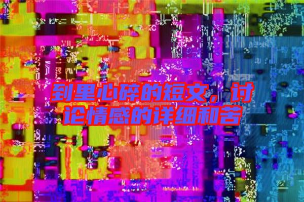到里心碎的短文，討論情感的詳細(xì)和苦