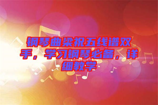 鋼琴曲梁祝五線譜雙手，學(xué)習(xí)鋼琴必備，詳細教學(xué)