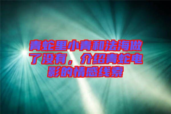 青蛇里小青和法海做了沒有，介紹青蛇電影的情感線索