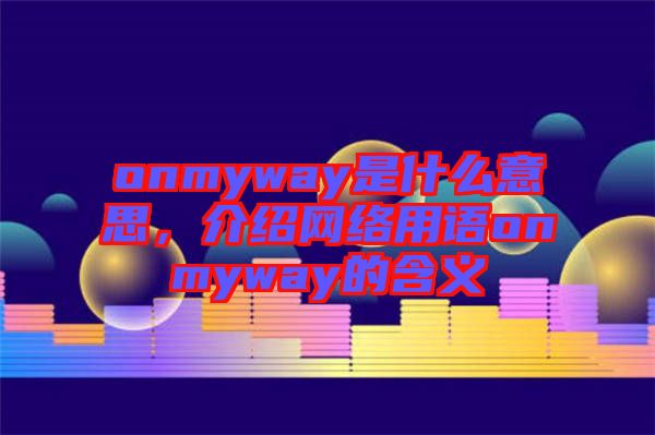 onmyway是什么意思，介紹網(wǎng)絡(luò)用語onmyway的含義