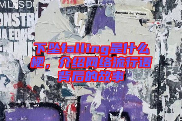 下墜falling是什么梗，介紹網(wǎng)絡(luò)流行語(yǔ)背后的故事
