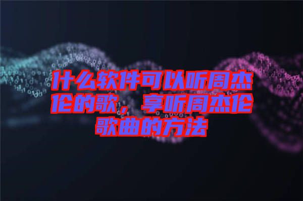 什么軟件可以聽周杰倫的歌，享聽周杰倫歌曲的方法