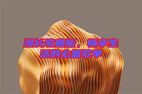 漫長(zhǎng)歌曲版，暢享生活的必備歌單