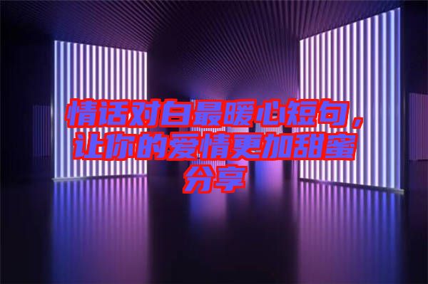 情話對白最暖心短句，讓你的愛情更加甜蜜分享