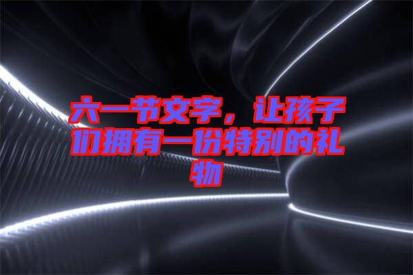 六一節(jié)文字，讓孩子們擁有一份特別的禮物
