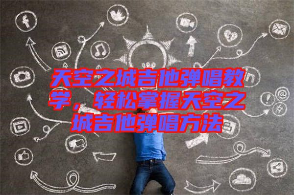 天空之城吉他彈唱教學(xué)，輕松掌握天空之城吉他彈唱方法