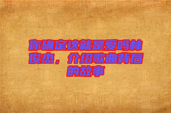 你確定這就是愛嗎林俊杰，介紹歌曲背后的故事