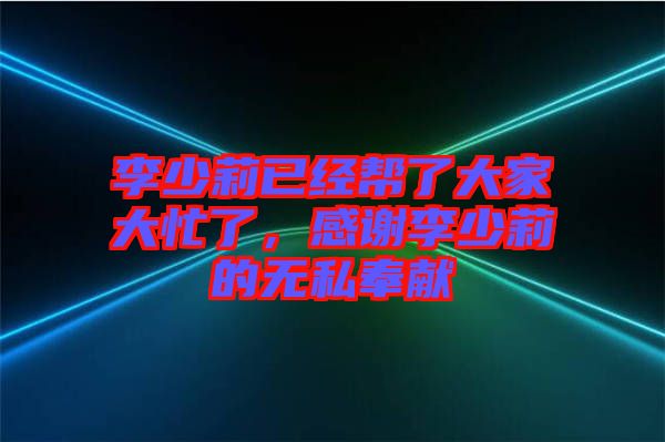 李少莉已經(jīng)幫了大家大忙了，感謝李少莉的無私奉獻(xiàn)