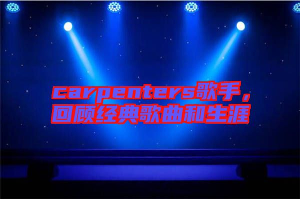 carpenters歌手，回顧經(jīng)典歌曲和生涯