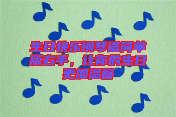 生日快樂(lè)鋼琴譜簡(jiǎn)單版右手，讓你的生日更加溫馨