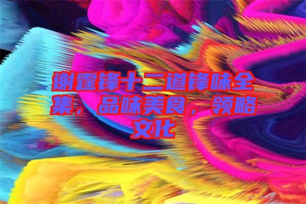 謝霆鋒十二道鋒味全集，品味美食，領(lǐng)略文化