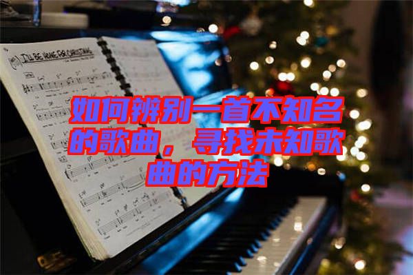 如何辨別一首不知名的歌曲，尋找未知歌曲的方法