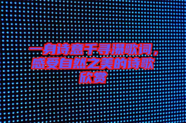 一身詩(shī)意千尋瀑歌詞，感受自然之美的詩(shī)歌欣賞