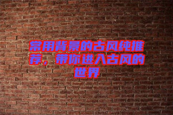 常用背景的古風純推薦，帶你進入古風的世界