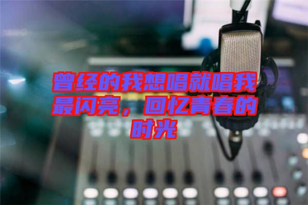 曾經(jīng)的我想唱就唱我最閃亮，回憶青春的時(shí)光
