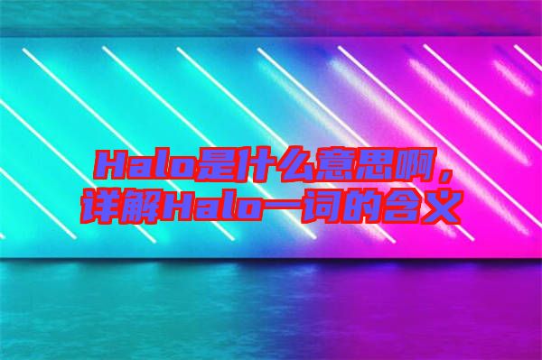 Halo是什么意思啊，詳解Halo一詞的含義