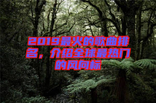 2019最火的歌曲排名，介紹全球最熱門的風(fēng)向標(biāo)