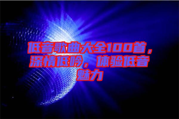 低音歌曲大全100首，深情低吟，體驗(yàn)低音魅力