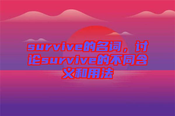 survive的名詞，討論survive的不同含義和用法