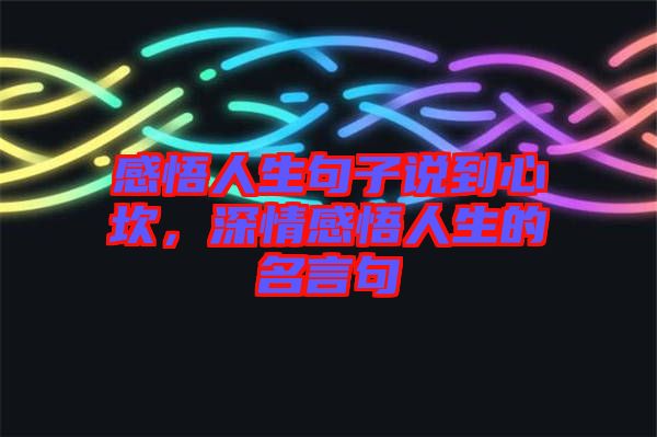 感悟人生句子說到心坎，深情感悟人生的名言句