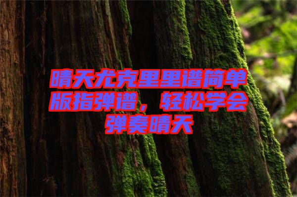 晴天尤克里里譜簡(jiǎn)單版指彈譜，輕松學(xué)會(huì)彈奏晴天