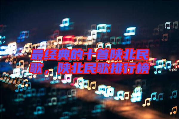 最經(jīng)典的十首陜北民歌，陜北民歌排行榜