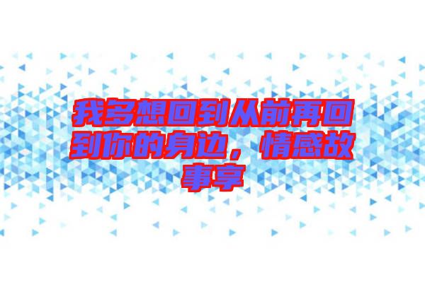 我多想回到從前再回到你的身邊，情感故事享
