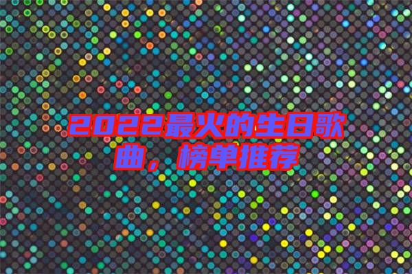 2022最火的生日歌曲，榜單推薦