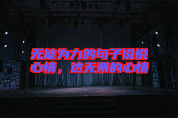 無(wú)能為力的句子說(shuō)說(shuō)心情，達(dá)無(wú)奈的心情