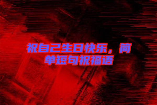 祝自己生日快樂，簡單短句祝福語