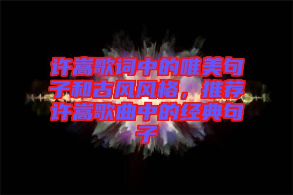 許嵩歌詞中的唯美句子和古風風格，推薦許嵩歌曲中的經典句子