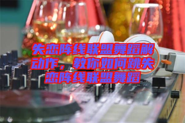 失戀陣線聯(lián)盟舞蹈解動作，教你如何跳失戀陣線聯(lián)盟舞蹈