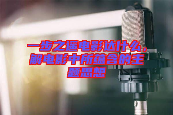 一步之遙電影達什么，解電影中所蘊含的主題思想