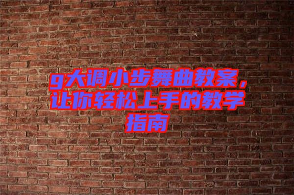 g大調(diào)小步舞曲教案，讓你輕松上手的教學(xué)指南