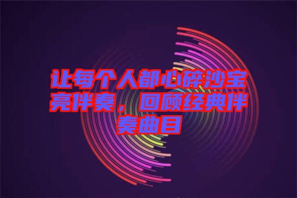 讓每個人都心碎沙寶亮伴奏，回顧經(jīng)典伴奏曲目
