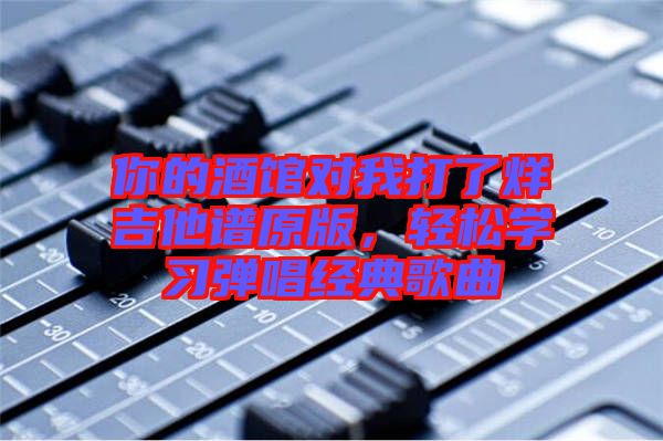 你的酒館對我打了烊吉他譜原版，輕松學習彈唱經(jīng)典歌曲
