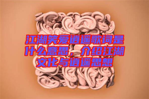 江湖笑愛(ài)逍遙歌詞是什么意思，介紹江湖文化與逍遙思想