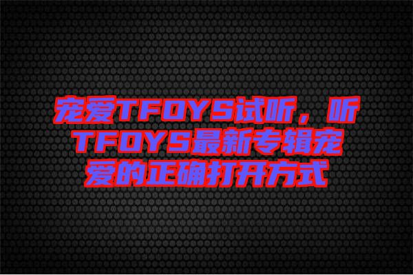 寵愛TFOYS試聽，聽TFOYS最新專輯寵愛的正確打開方式