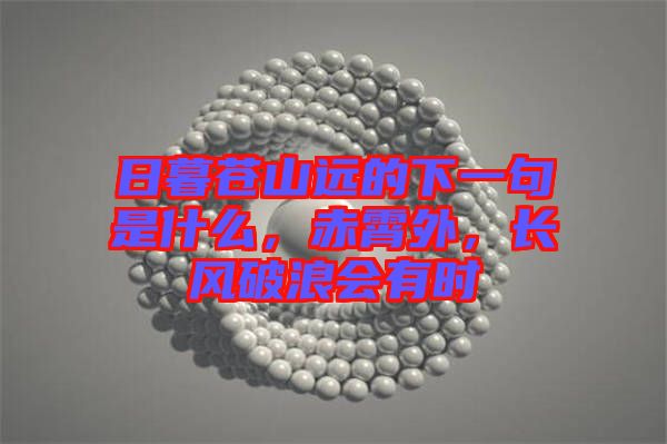 日暮蒼山遠的下一句是什么，赤霄外，長風破浪會有時