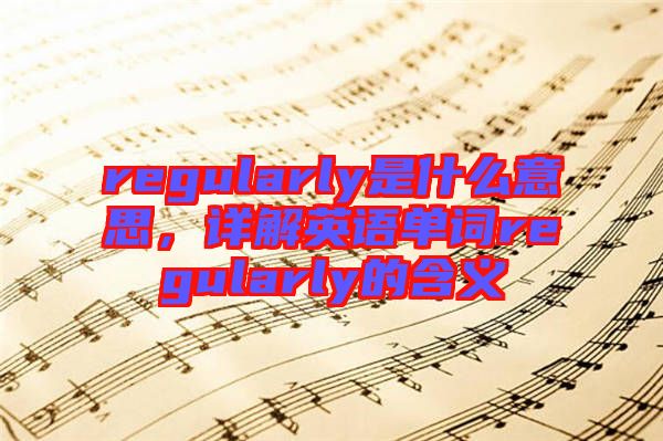 regularly是什么意思，詳解英語單詞regularly的含義