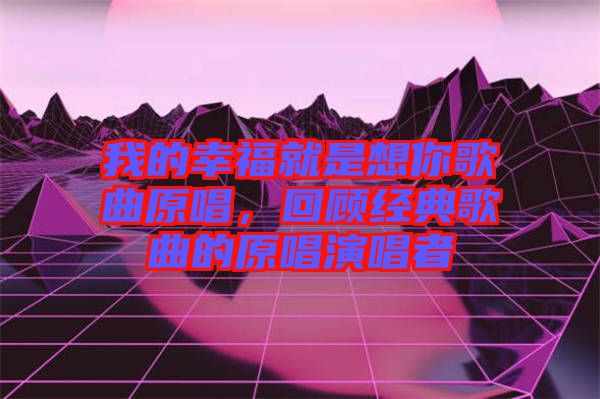 我的幸福就是想你歌曲原唱，回顧經(jīng)典歌曲的原唱演唱者