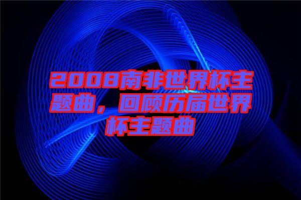 2008南非世界杯主題曲，回顧歷屆世界杯主題曲