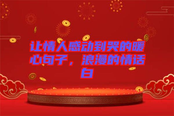 讓情人感動到哭的暖心句子，浪漫的情話白