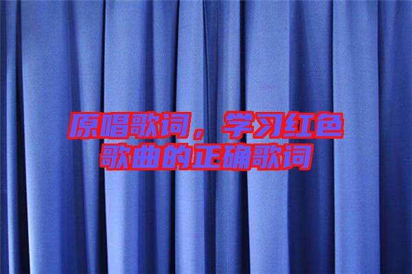 原唱歌詞，學(xué)習(xí)紅色歌曲的正確歌詞