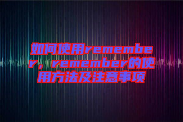 如何使用remember，remember的使用方法及注意事項(xiàng)