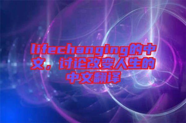 lifechanging的中文，討論改變人生的中文翻譯