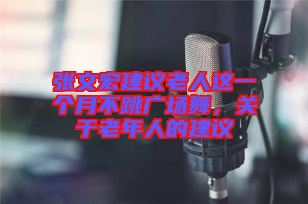 張文宏建議老人這一個(gè)月不跳廣場(chǎng)舞，關(guān)于老年人的建議