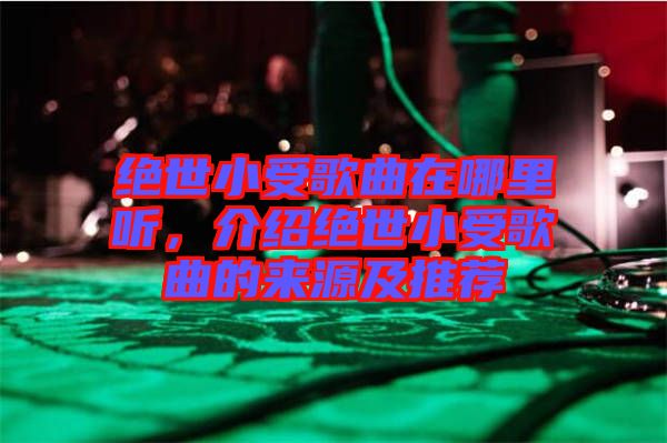 絕世小受歌曲在哪里聽，介紹絕世小受歌曲的來源及推薦
