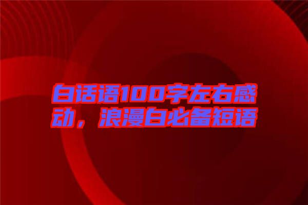 白話語(yǔ)100字左右感動(dòng)，浪漫白必備短語(yǔ)